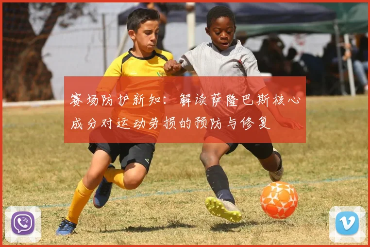 赛场防护新知：解读萨隆巴斯核心成分对运动劳损的预防与修复