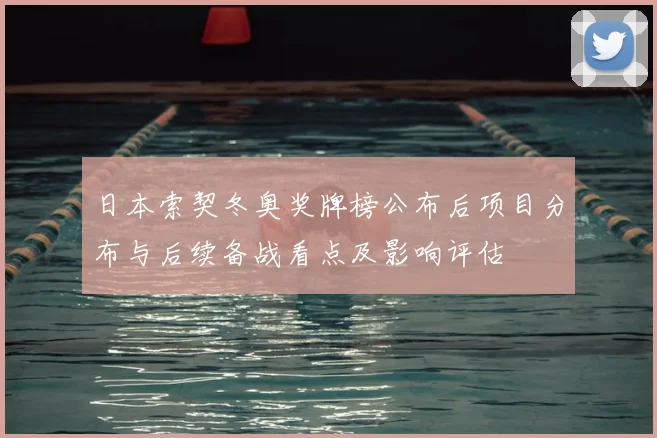 日本索契冬奥奖牌榜公布后项目分布与后续备战看点及影响评估
