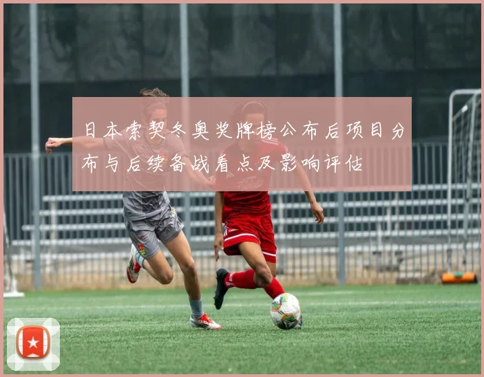日本索契冬奥奖牌榜公布后项目分布与后续备战看点及影响评估