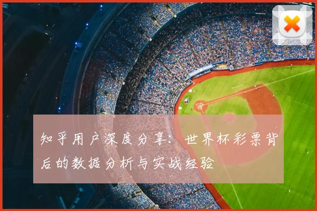 知乎用户深度分享：世界杯彩票背后的数据分析与实战经验