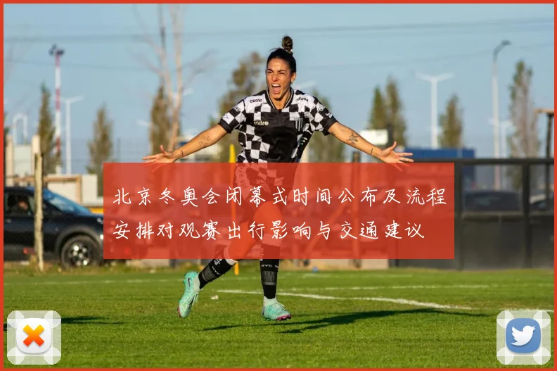 北京冬奥会闭幕式时间公布及流程安排对观赛出行影响与交通建议